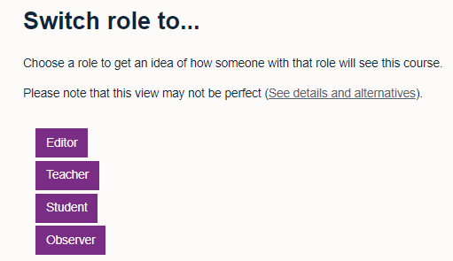 Editor, teacher, student and observer are the options you can chose from to switch role to see what a course looks like from that role